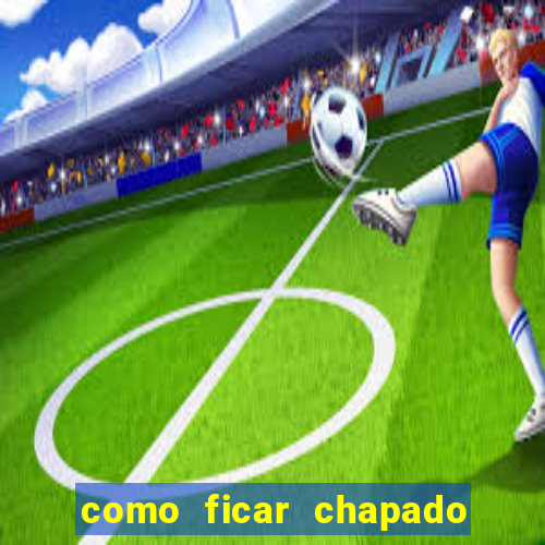 como ficar chapado em casa